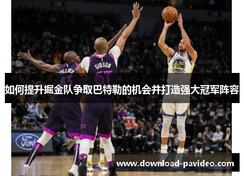 如何提升掘金队争取巴特勒的机会并打造强大冠军阵容
