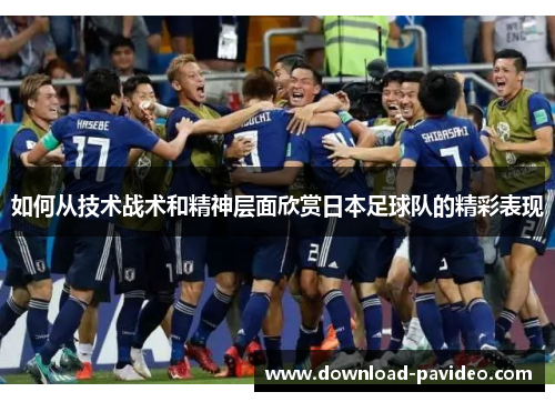 如何从技术战术和精神层面欣赏日本足球队的精彩表现