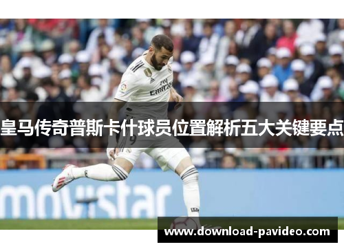 皇马传奇普斯卡什球员位置解析五大关键要点