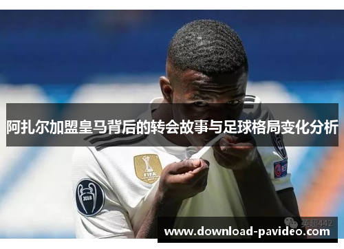 阿扎尔加盟皇马背后的转会故事与足球格局变化分析