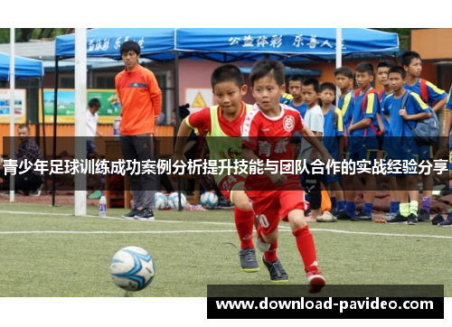 青少年足球训练成功案例分析提升技能与团队合作的实战经验分享