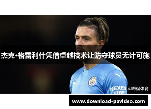 杰克·格雷利什凭借卓越技术让防守球员无计可施