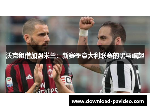 沃克租借加盟米兰：新赛季意大利联赛的黑马崛起