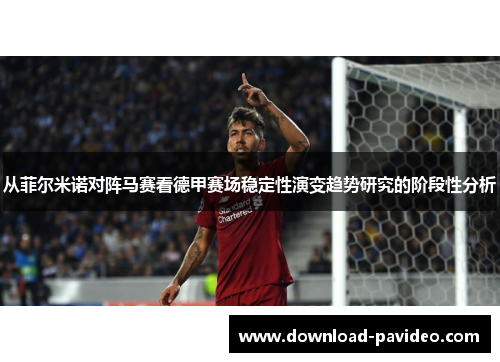 从菲尔米诺对阵马赛看德甲赛场稳定性演变趋势研究的阶段性分析