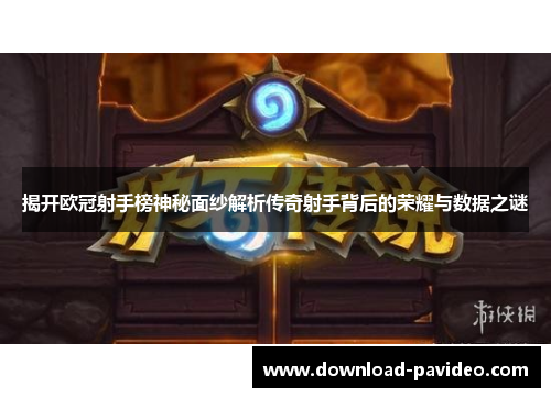 揭开欧冠射手榜神秘面纱解析传奇射手背后的荣耀与数据之谜