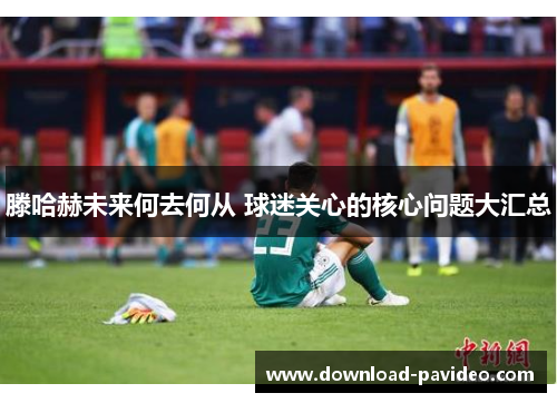 滕哈赫未来何去何从 球迷关心的核心问题大汇总