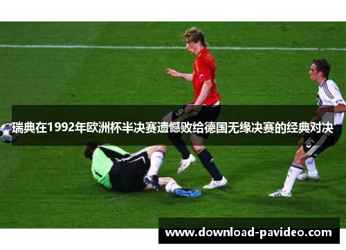 瑞典在1992年欧洲杯半决赛遗憾败给德国无缘决赛的经典对决