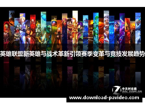 英雄联盟新英雄与战术革新引领赛季变革与竞技发展趋势