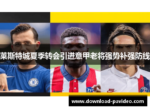 莱斯特城夏季转会引进意甲老将强势补强防线