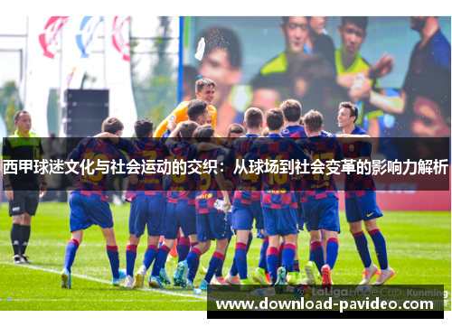 西甲球迷文化与社会运动的交织：从球场到社会变革的影响力解析