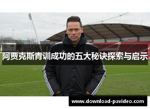 阿贾克斯青训成功的五大秘诀探索与启示