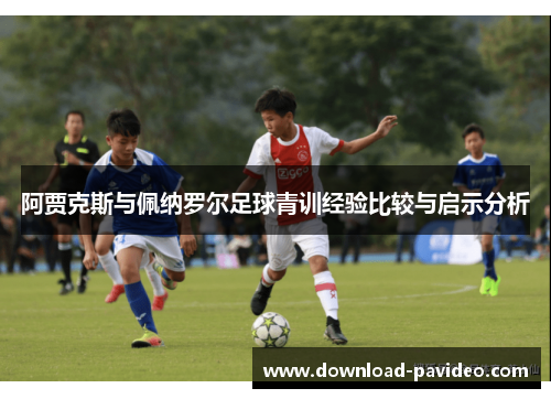 阿贾克斯与佩纳罗尔足球青训经验比较与启示分析
