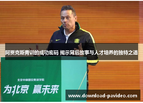 阿贾克斯青训的成功密码 揭示背后故事与人才培养的独特之道