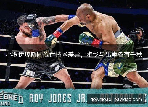 小罗伊琼斯同位置技术差异，步伐与出拳各有千秋