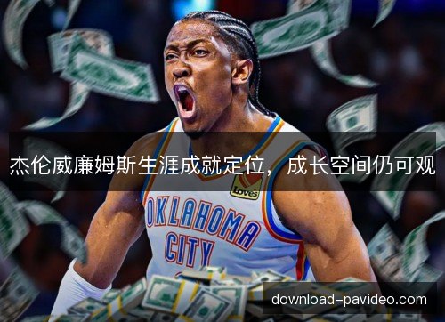 杰伦威廉姆斯生涯成就定位，成长空间仍可观